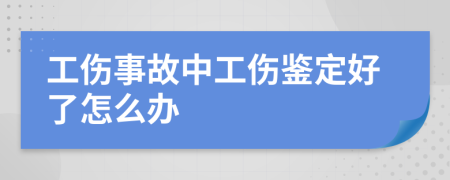 工伤事故中工伤鉴定好了怎么办