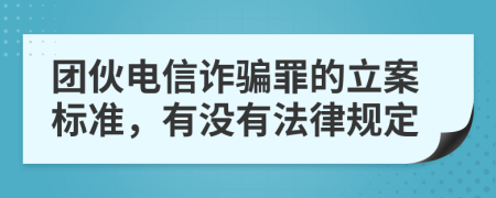 团伙电信诈骗罪的立案标准，有没有法律规定