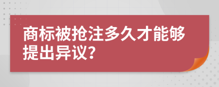 商标被抢注多久才能够提出异议？