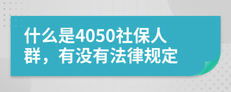 什么是4050社保人群，有没有法律规定