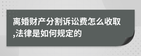 离婚财产分割诉讼费怎么收取,法律是如何规定的