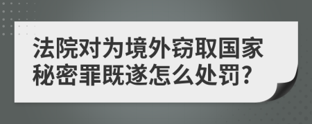 法院对为境外窃取国家秘密罪既遂怎么处罚?