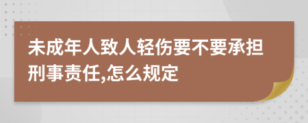 未成年人致人轻伤要不要承担刑事责任,怎么规定