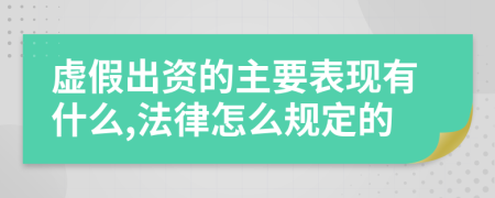 虚假出资的主要表现有什么,法律怎么规定的