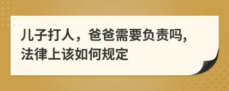 儿子打人，爸爸需要负责吗,法律上该如何规定