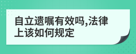 自立遗嘱有效吗,法律上该如何规定