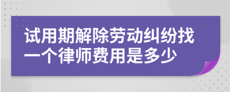 试用期解除劳动纠纷找一个律师费用是多少