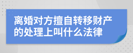 离婚对方擅自转移财产的处理上叫什么法律