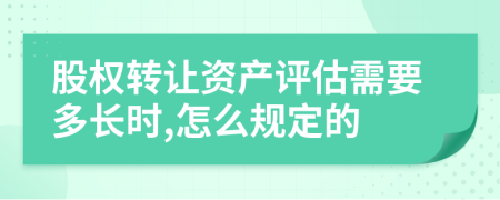 股权转让资产评估需要多长时,怎么规定的