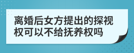 离婚后女方提出的探视权可以不给抚养权吗