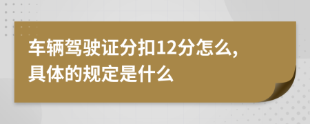 车辆驾驶证分扣12分怎么,具体的规定是什么