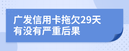 广发信用卡拖欠29天有没有严重后果