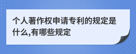 个人著作权申请专利的规定是什么,有哪些规定