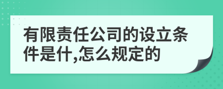 有限责任公司的设立条件是什,怎么规定的