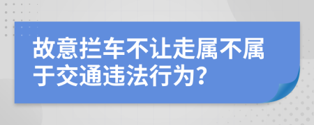 故意拦车不让走属不属于交通违法行为？