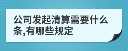 公司发起清算需要什么条,有哪些规定