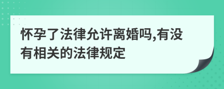 怀孕了法律允许离婚吗,有没有相关的法律规定