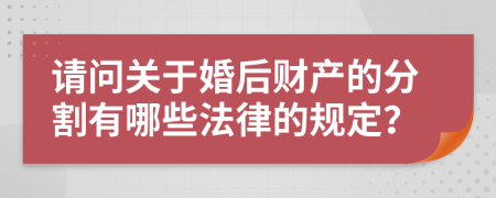 请问关于婚后财产的分割有哪些法律的规定？