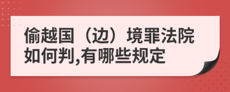 偷越国（边）境罪法院如何判,有哪些规定