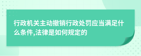 行政机关主动撤销行政处罚应当满足什么条件,法律是如何规定的