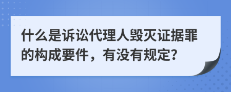 什么是诉讼代理人毁灭证据罪的构成要件，有没有规定？