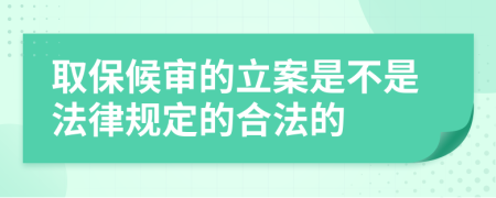取保候审的立案是不是法律规定的合法的