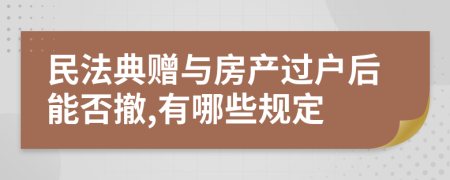 民法典赠与房产过户后能否撤,有哪些规定