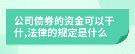 公司债券的资金可以干什,法律的规定是什么