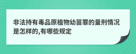 非法持有毒品原植物幼苗罪的量刑情况是怎样的,有哪些规定