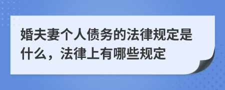婚夫妻个人债务的法律规定是什么，法律上有哪些规定