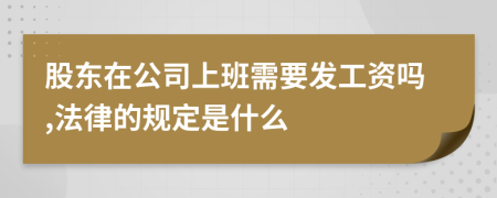 股东在公司上班需要发工资吗,法律的规定是什么