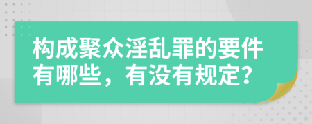 构成聚众淫乱罪的要件有哪些，有没有规定？