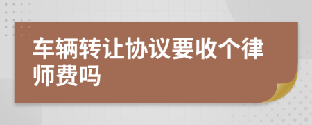 车辆转让协议要收个律师费吗