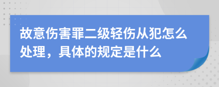 故意伤害罪二级轻伤从犯怎么处理，具体的规定是什么