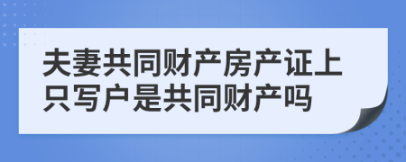 夫妻共同财产房产证上只写户是共同财产吗