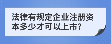 法律有规定企业注册资本多少才可以上市？