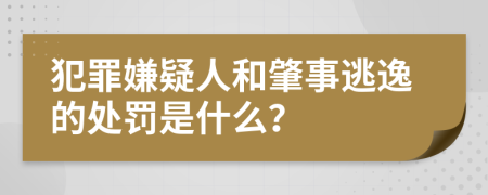 犯罪嫌疑人和肇事逃逸的处罚是什么？