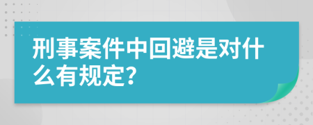 刑事案件中回避是对什么有规定？