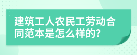 建筑工人农民工劳动合同范本是怎么样的？