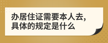 办居住证需要本人去,具体的规定是什么