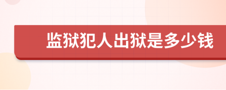 监狱犯人出狱是多少钱