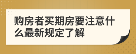 购房者买期房要注意什么最新规定了解