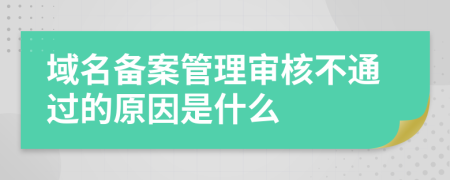 域名备案管理审核不通过的原因是什么