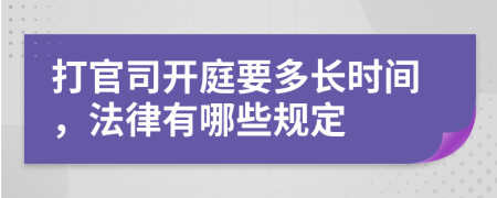 打官司开庭要多长时间，法律有哪些规定