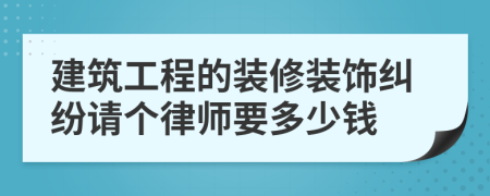 建筑工程的装修装饰纠纷请个律师要多少钱