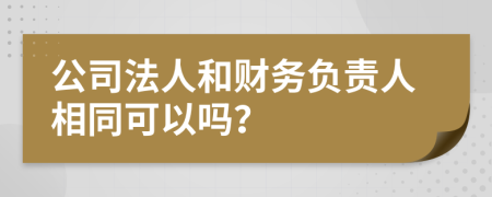 公司法人和财务负责人相同可以吗？