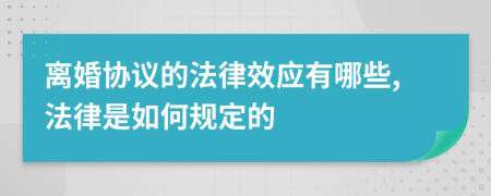 离婚协议的法律效应有哪些,法律是如何规定的