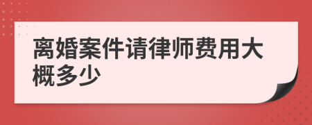 离婚案件请律师费用大概多少