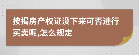 按揭房产权证没下来可否进行买卖呢,怎么规定