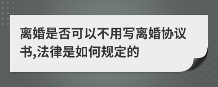 离婚是否可以不用写离婚协议书,法律是如何规定的